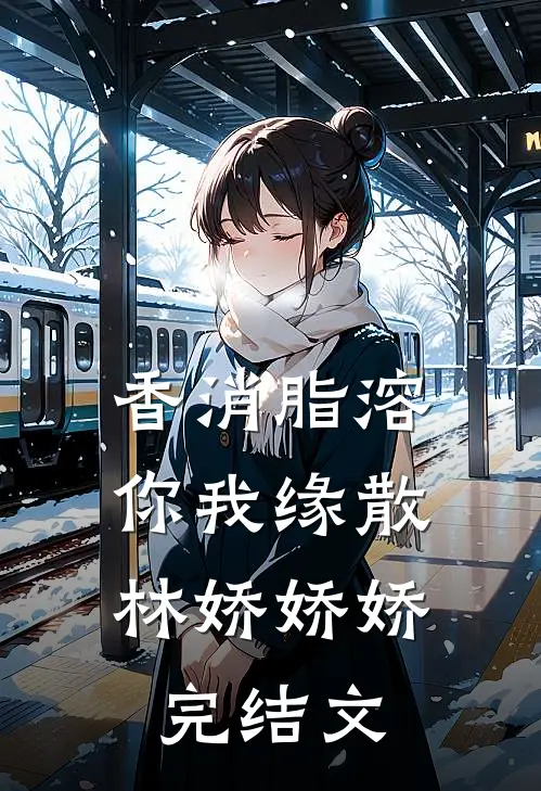 香消脂溶，你我缘散林娇娇娇完结文