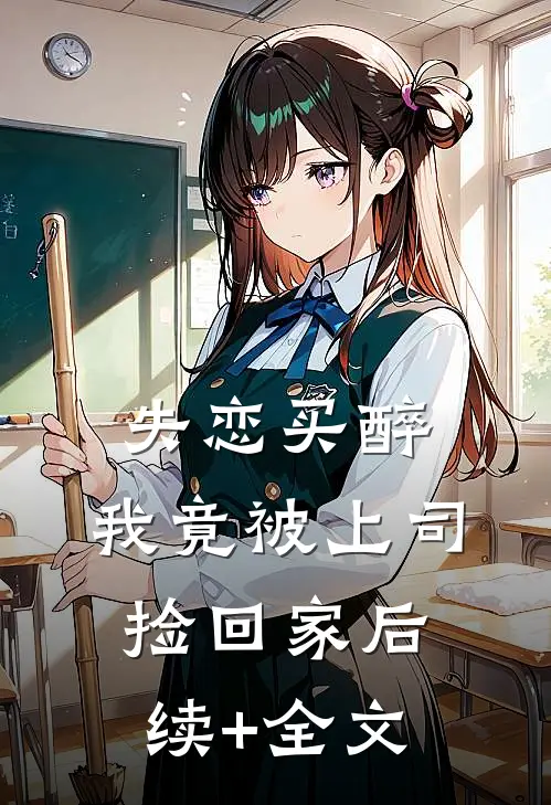 失恋买醉，我竟被上司“捡回家”后续+全文