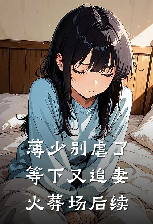 薄少别虐了，等下又追妻火葬场后续