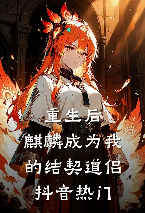 重生后，麒麟成为我的结契道侣抖音热门