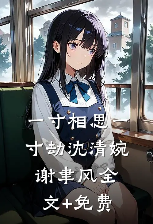 一寸相思一寸劫沈清婉谢聿风全文+免费