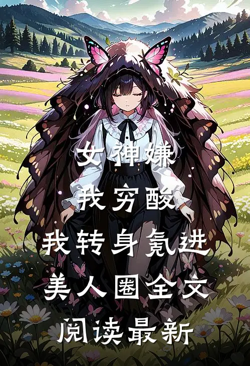 女神嫌我穷酸，我转身氪进美人圈全文阅读最新