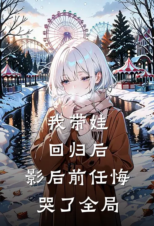 我带娃回归后，影后前任悔哭了全局