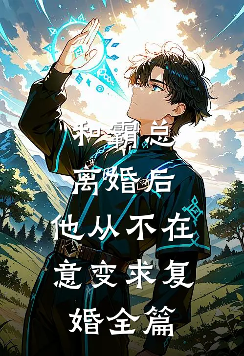 和霸总离婚后，他从不在意变求复婚全篇