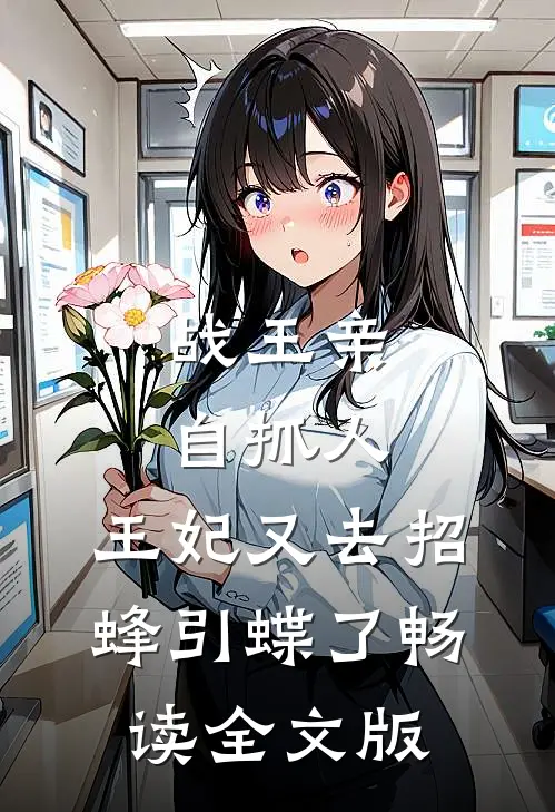 战王亲自抓人：王妃又去招蜂引蝶了畅读全文版