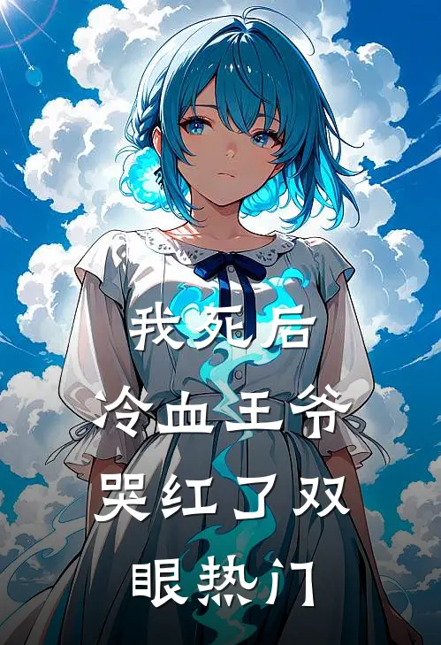 我死后，冷血王爷哭红了双眼热门