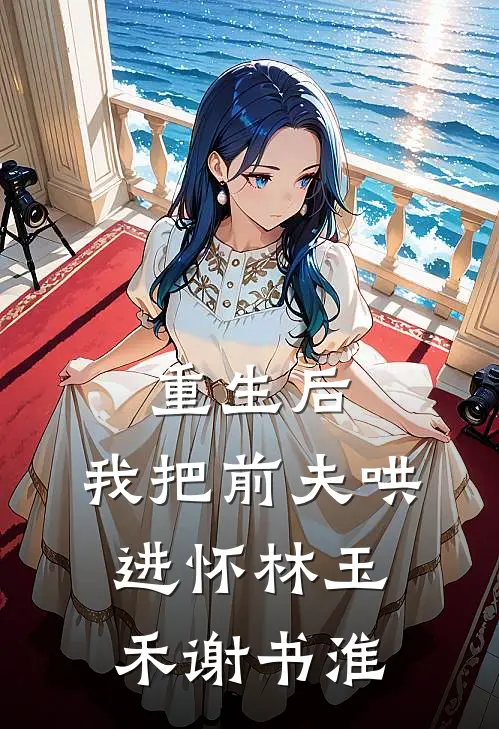 重生后，我把前夫哄进怀林玉禾谢书淮