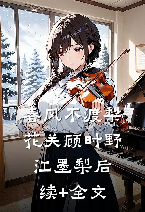 春风不渡梨花关顾时野江墨梨后续+全文