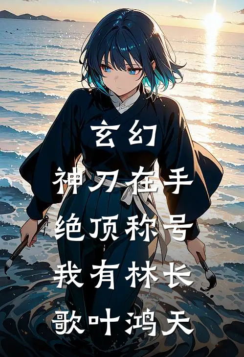 玄幻：神刀在手，绝顶称号我有林长歌叶鸿天