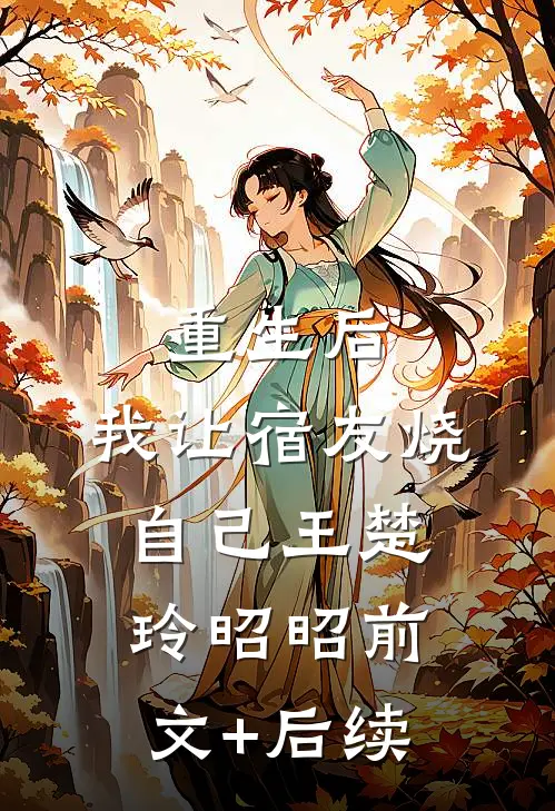 重生后，我让宿友烧自己王楚玲昭昭前文+后续