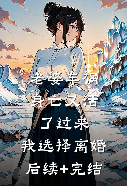 老婆车祸身亡又活了过来，我选择离婚后续+完结