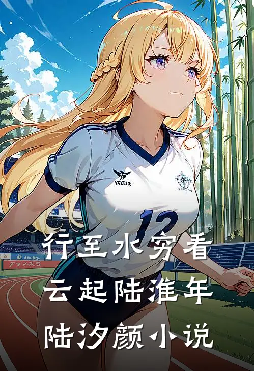 行至水穷看云起陆淮年陆汐颜小说