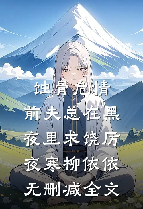 蚀骨危情：前夫总在黑夜里求饶厉夜寒柳依依无删减全文