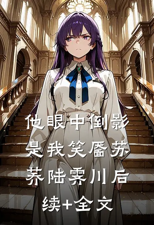 他眼中倒影是我笑靥苏荞陆霁川后续+全文