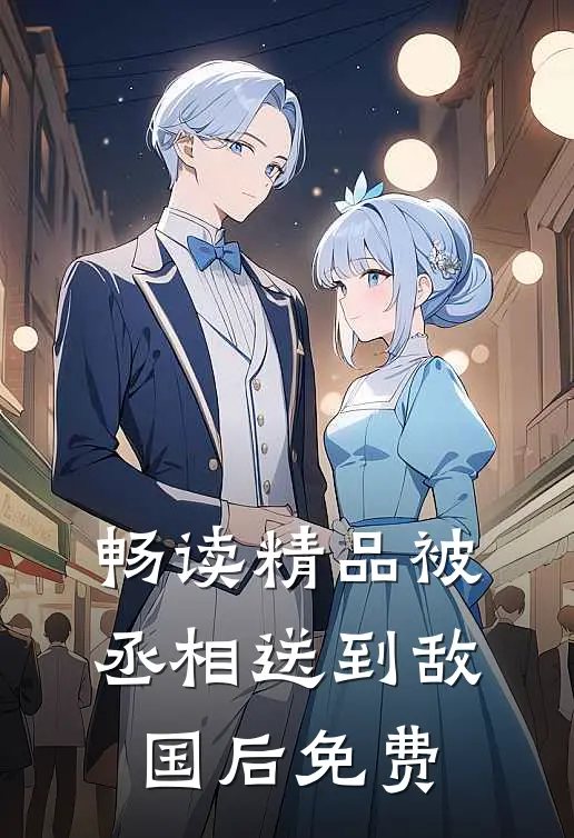 畅读精品被丞相送到敌国后免费