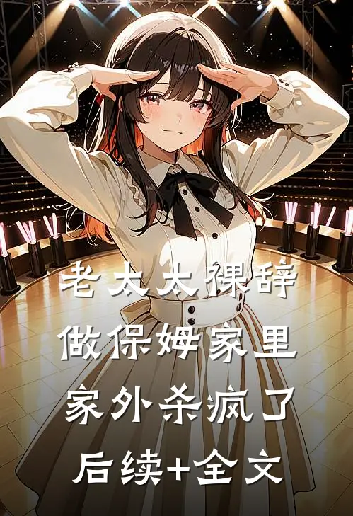 老太太裸辞做保姆家里家外杀疯了后续+全文