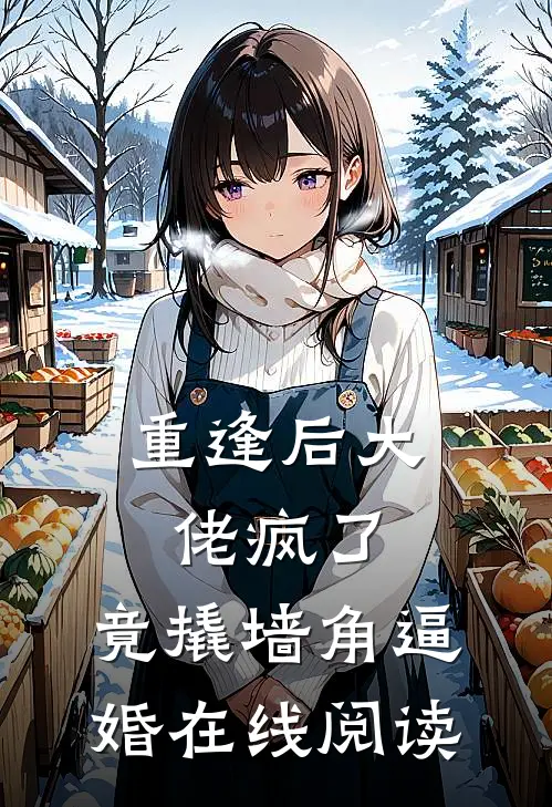 重逢后大佬疯了，竟撬墙角逼婚在线阅读