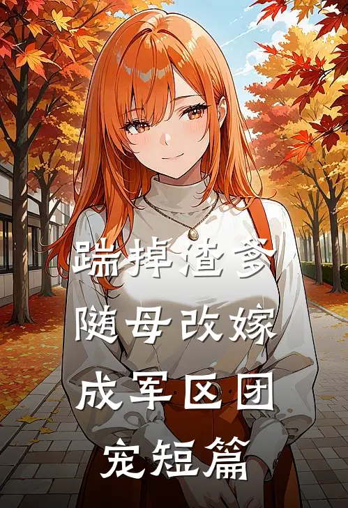 踹掉渣爹，随母改嫁成军区团宠短篇