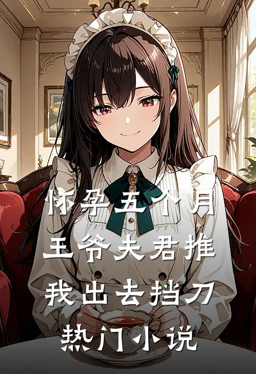 怀孕五个月，王爷夫君推我出去挡刀热门小说