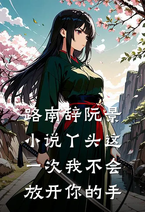 路南辞阮景小说丫头这一次我不会放开你的手