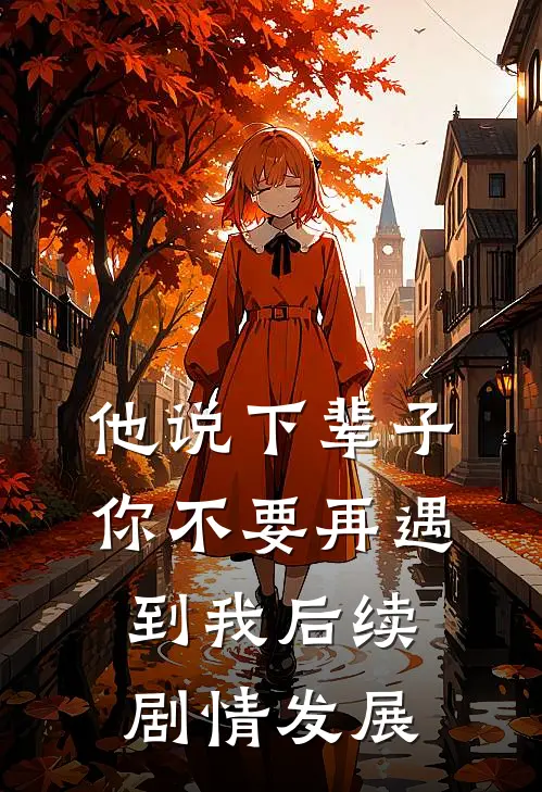 他说下辈子，你不要再遇到我后续剧情发展