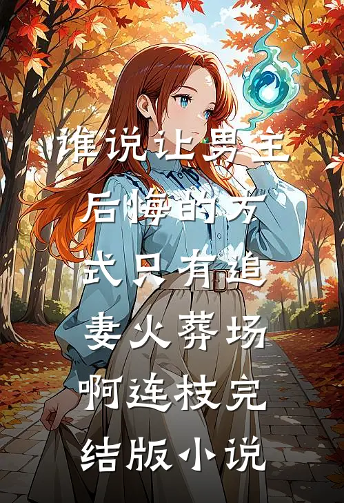 谁说让男主后悔的方式只有追妻火葬场啊连枝完结版小说