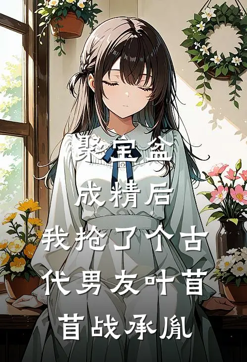 聚宝盆成精后，我抢了个古代男友叶苜苜战承胤
