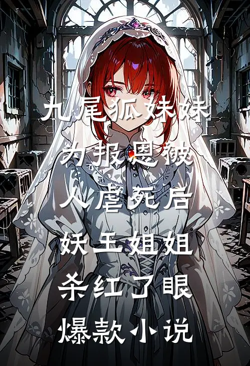 九尾狐妹妹为报恩被人虐死后，妖王姐姐杀红了眼爆款小说