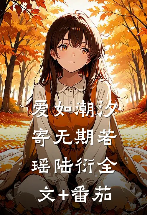 爱如潮汐寄无期若瑶陆衍全文+番茄