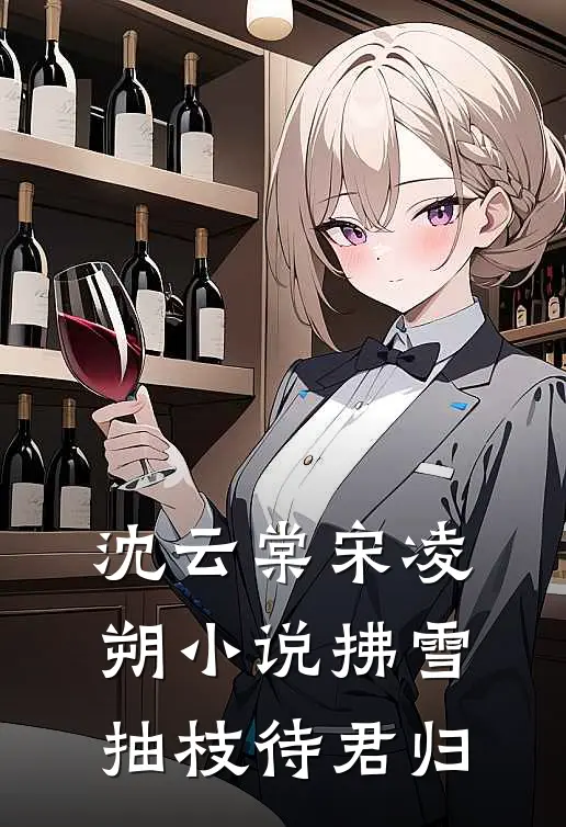 沈云棠宋凌朔小说拂雪抽枝待君归