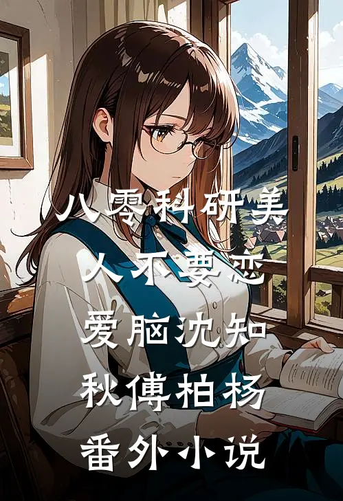 八零科研美人不要恋爱脑沈知秋傅柏杨： 番外小说