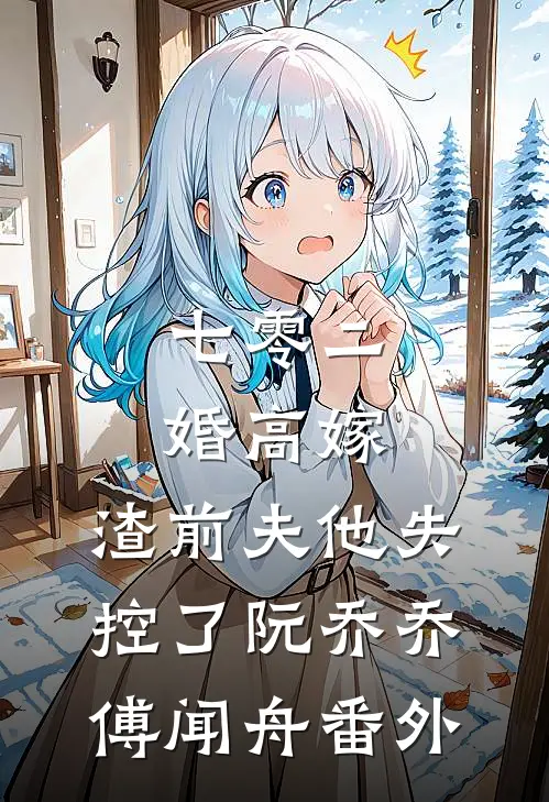七零二婚高嫁，渣前夫他失控了阮乔乔傅闻舟番外