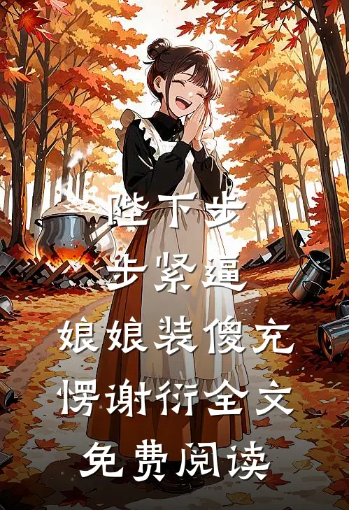 陛下步步紧逼，娘娘装傻充愣谢衍全文免费阅读
