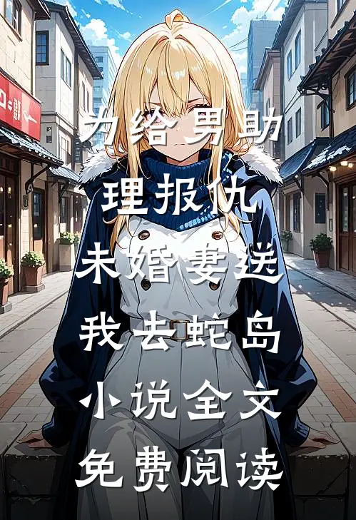 为给男助理报仇，未婚妻送我去蛇岛小说全文免费阅读