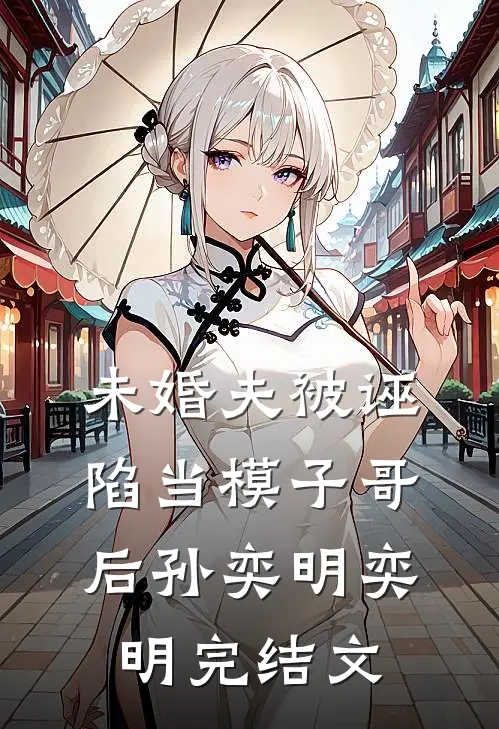 未婚夫被诬陷当模子哥后孙奕明奕明完结文