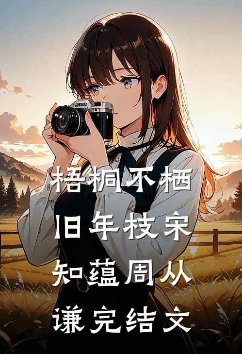 梧桐不栖旧年枝宋知蕴周从谦完结文