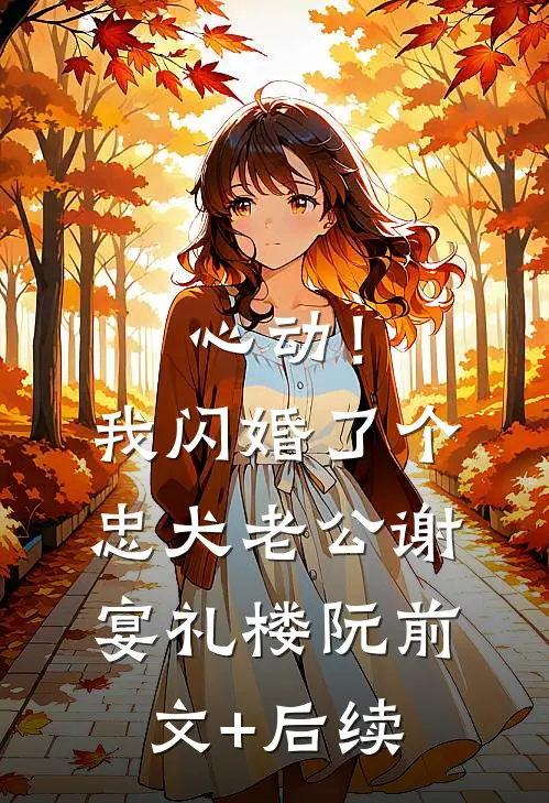 心动！我闪婚了个忠犬老公谢宴礼楼阮前文+后续