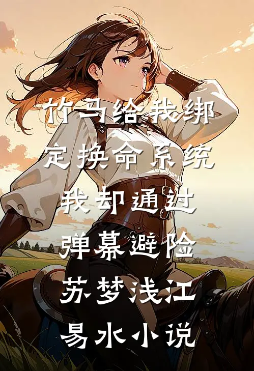 竹马给我绑定换命系统，我却通过弹幕避险苏梦浅江易水小说