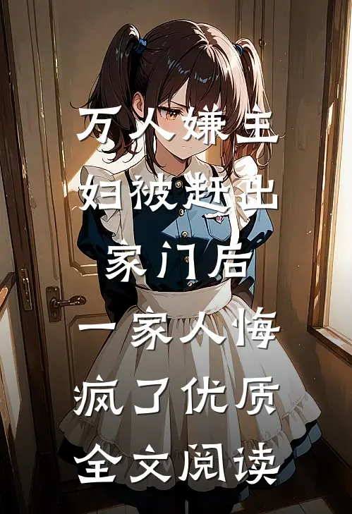 万人嫌主妇被赶出家门后，一家人悔疯了优质全文阅读