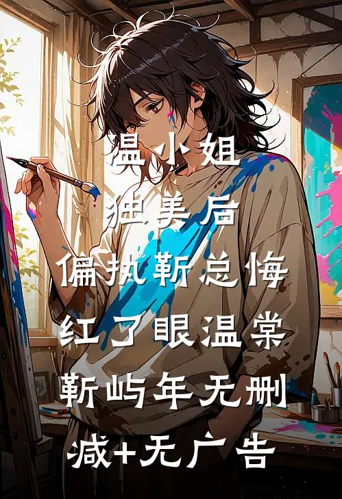 温小姐独美后，偏执靳总悔红了眼温棠靳屿年无删减+无广告