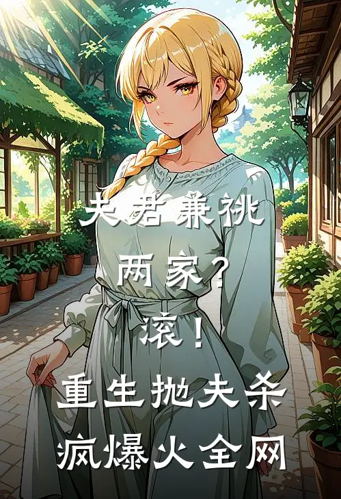 夫君兼祧两家？滚！重生抛夫杀疯爆火全网