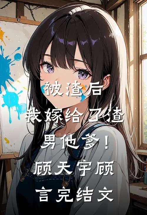 被渣后，我嫁给了渣男他爹！顾天宇顾言完结文