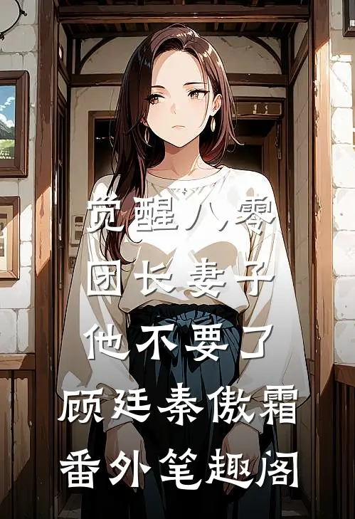 觉醒八零，团长妻子他不要了：顾廷秦傲霜番外笔趣阁