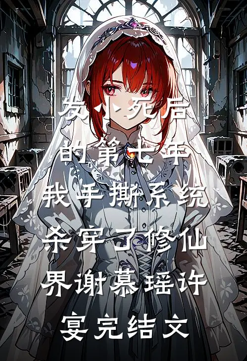 发小死后的第七年，我手撕系统杀穿了修仙界谢慕瑶许宴完结文