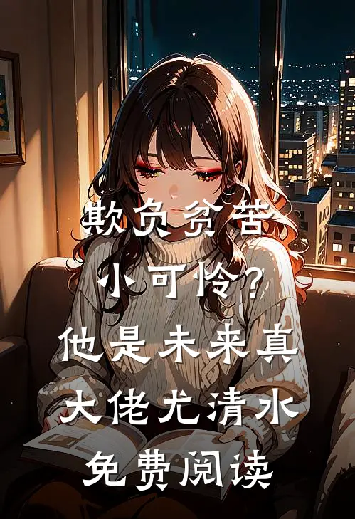 欺负贫苦小可怜？他是未来真大佬尤清水免费阅读