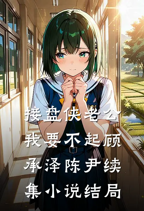 接盘侠老公，我要不起顾承泽陈尹续集小说结局