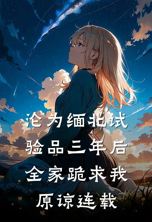 沦为缅北试验品三年后，全家跪求我原谅连载