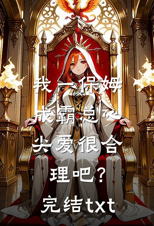 我一保姆，成霸总心尖爱很合理吧？完结txt