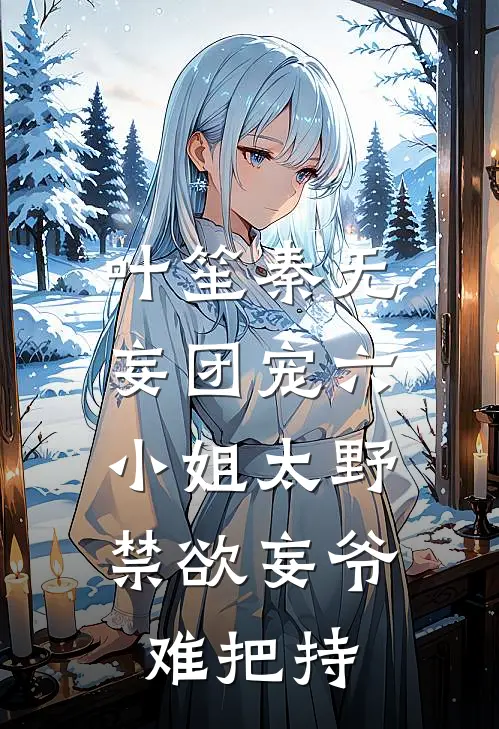 叶笙秦无妄团宠六小姐太野，禁欲妄爷难把持