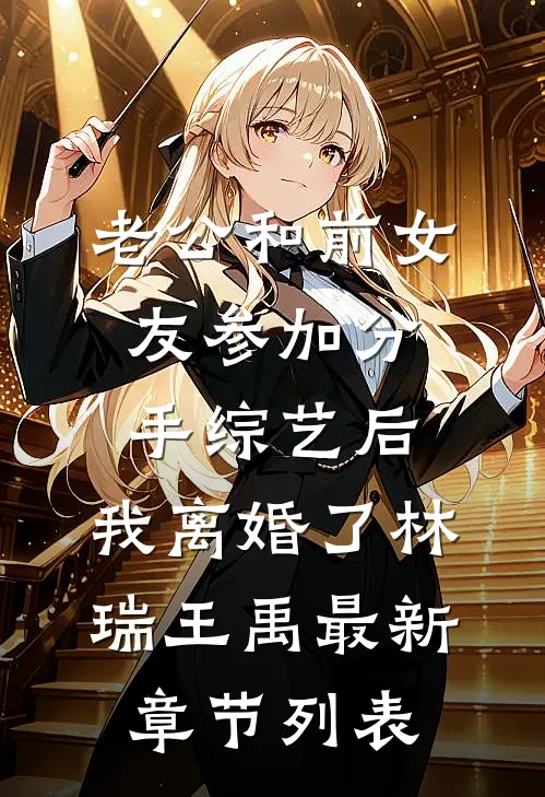 老公和前女友参加分手综艺后，我离婚了林瑞王禹最新章节列表